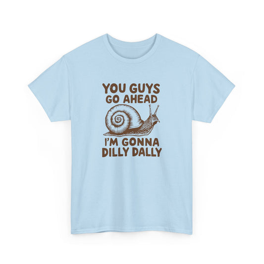 You Guys Go Ahead I'm Gonna Dilly Dally T-Shirt