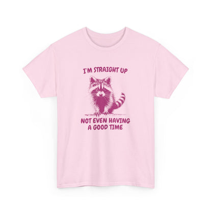 I'm Straight Up Not Even Having a Good Time T-Shirt